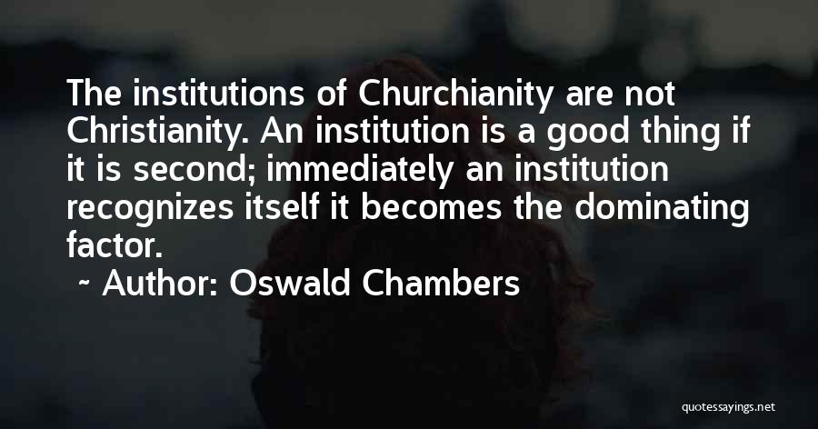Oswald Chambers Quotes: The Institutions Of Churchianity Are Not Christianity. An Institution Is A Good Thing If It Is Second; Immediately An Institution