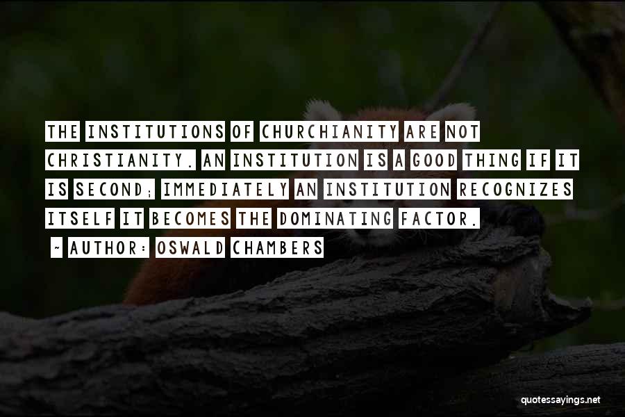 Oswald Chambers Quotes: The Institutions Of Churchianity Are Not Christianity. An Institution Is A Good Thing If It Is Second; Immediately An Institution