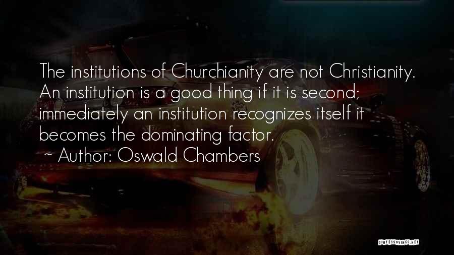 Oswald Chambers Quotes: The Institutions Of Churchianity Are Not Christianity. An Institution Is A Good Thing If It Is Second; Immediately An Institution