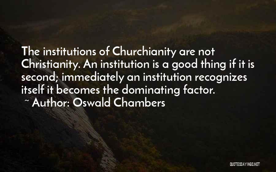Oswald Chambers Quotes: The Institutions Of Churchianity Are Not Christianity. An Institution Is A Good Thing If It Is Second; Immediately An Institution