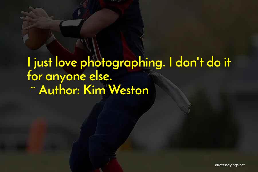 Kim Weston Quotes: I Just Love Photographing. I Don't Do It For Anyone Else.