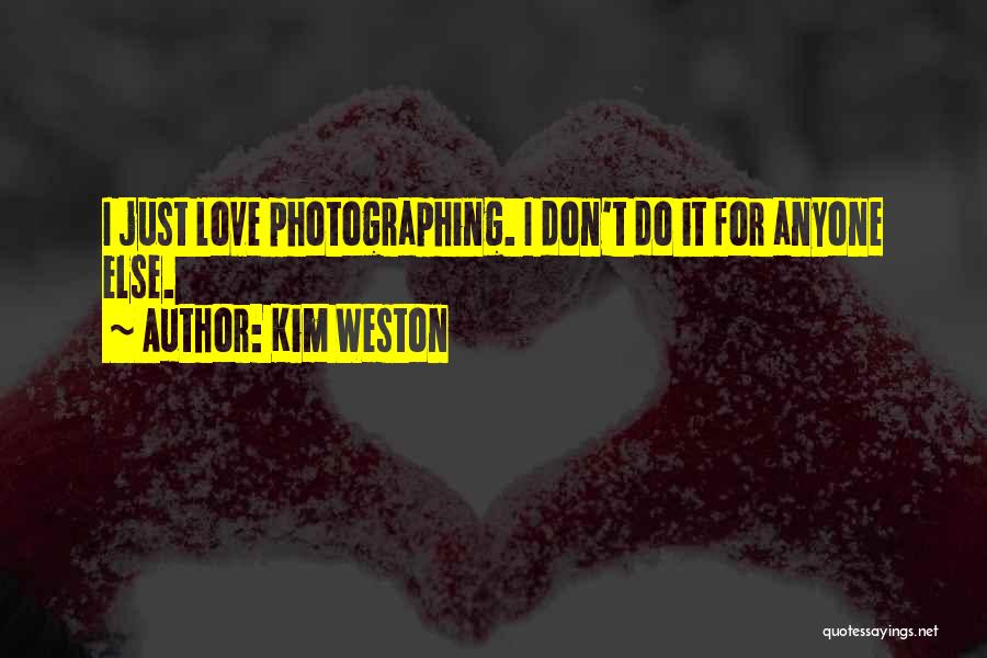 Kim Weston Quotes: I Just Love Photographing. I Don't Do It For Anyone Else.