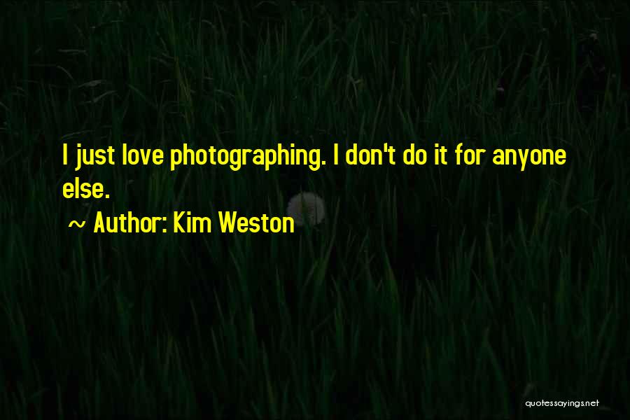 Kim Weston Quotes: I Just Love Photographing. I Don't Do It For Anyone Else.