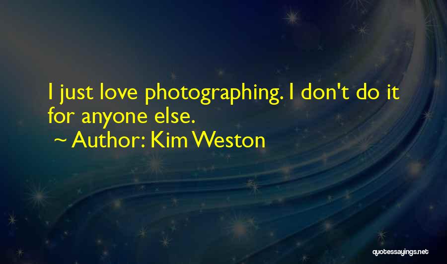 Kim Weston Quotes: I Just Love Photographing. I Don't Do It For Anyone Else.
