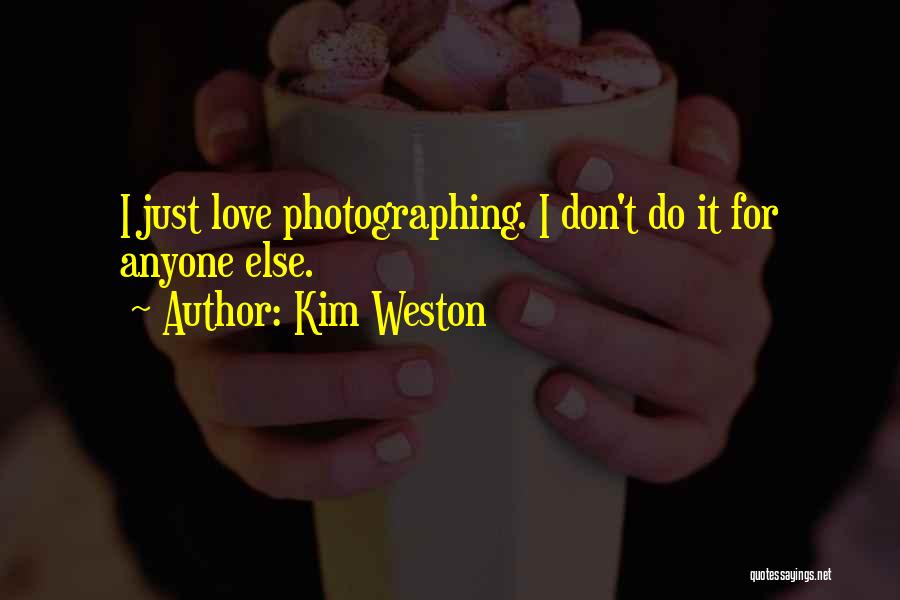 Kim Weston Quotes: I Just Love Photographing. I Don't Do It For Anyone Else.