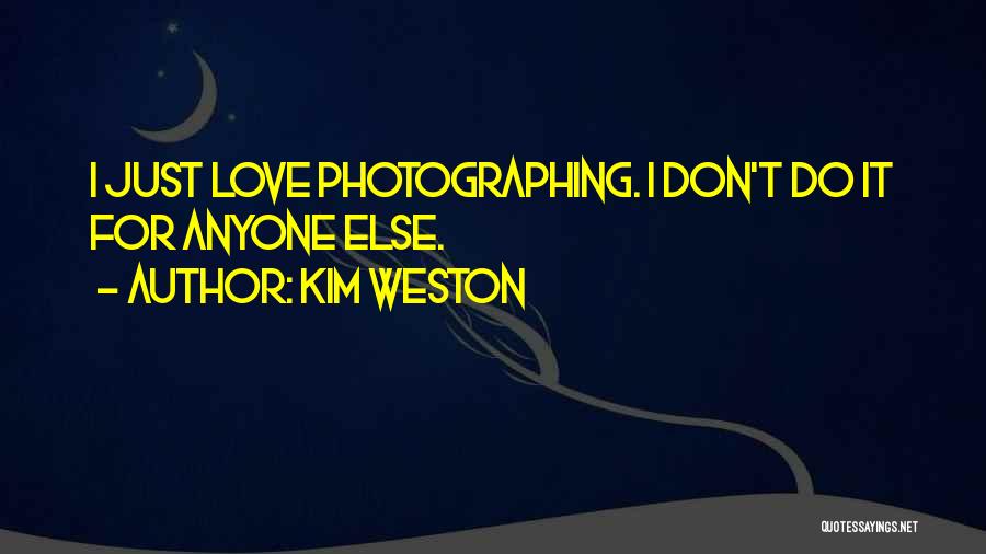 Kim Weston Quotes: I Just Love Photographing. I Don't Do It For Anyone Else.