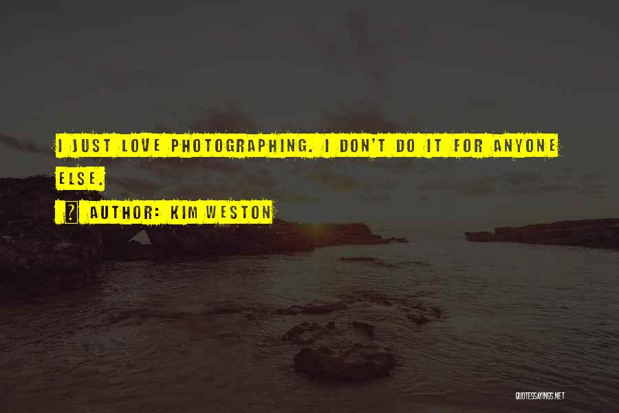 Kim Weston Quotes: I Just Love Photographing. I Don't Do It For Anyone Else.