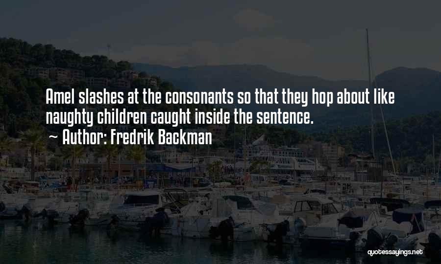 Fredrik Backman Quotes: Amel Slashes At The Consonants So That They Hop About Like Naughty Children Caught Inside The Sentence.