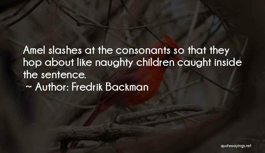 Fredrik Backman Quotes: Amel Slashes At The Consonants So That They Hop About Like Naughty Children Caught Inside The Sentence.