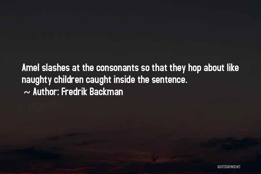 Fredrik Backman Quotes: Amel Slashes At The Consonants So That They Hop About Like Naughty Children Caught Inside The Sentence.