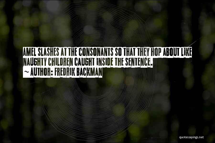 Fredrik Backman Quotes: Amel Slashes At The Consonants So That They Hop About Like Naughty Children Caught Inside The Sentence.