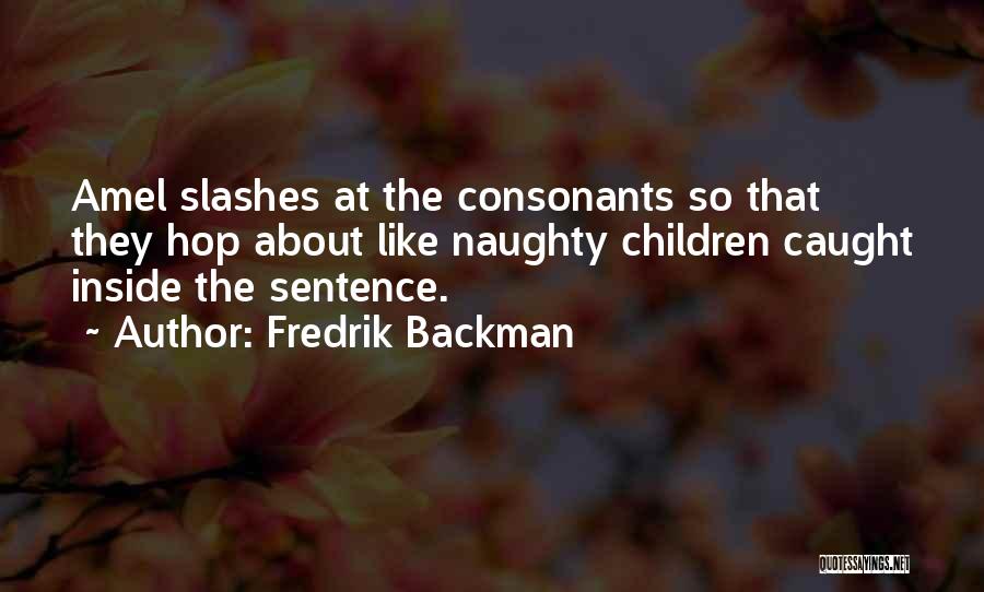 Fredrik Backman Quotes: Amel Slashes At The Consonants So That They Hop About Like Naughty Children Caught Inside The Sentence.