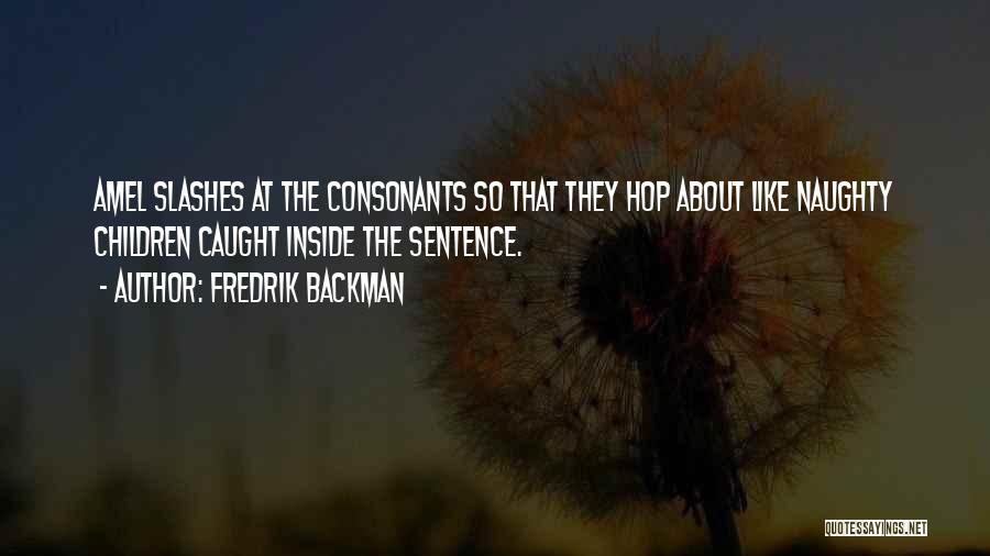 Fredrik Backman Quotes: Amel Slashes At The Consonants So That They Hop About Like Naughty Children Caught Inside The Sentence.