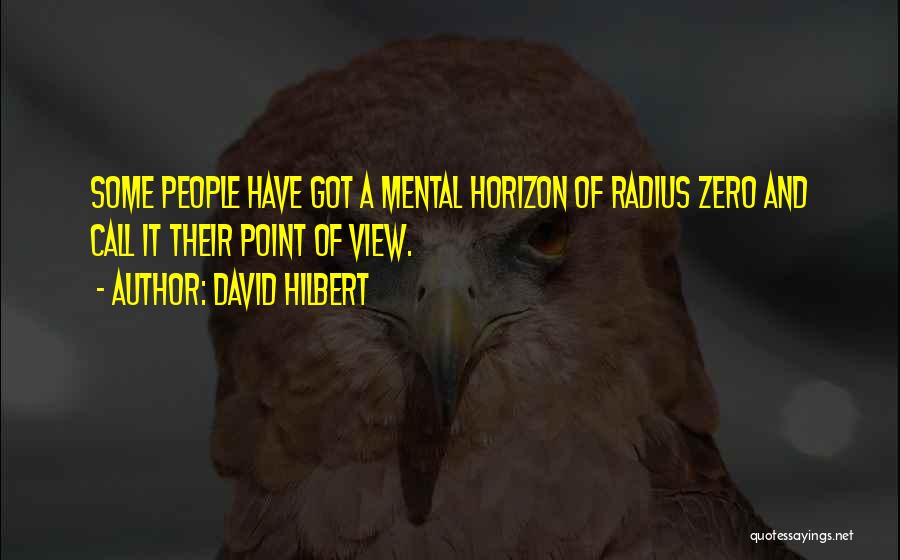 David Hilbert Quotes: Some People Have Got A Mental Horizon Of Radius Zero And Call It Their Point Of View.