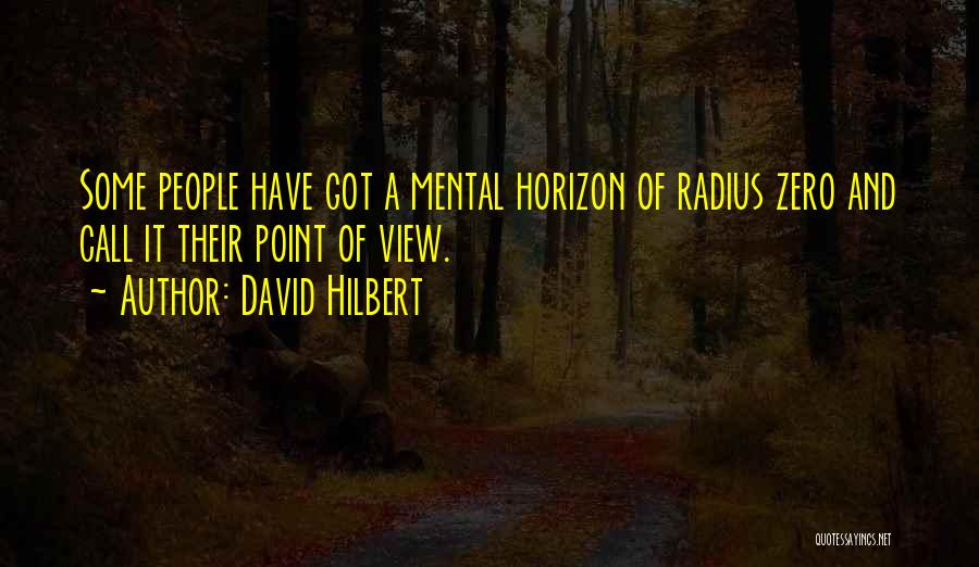 David Hilbert Quotes: Some People Have Got A Mental Horizon Of Radius Zero And Call It Their Point Of View.