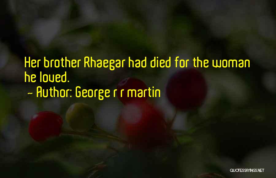 George R R Martin Quotes: Her Brother Rhaegar Had Died For The Woman He Loved.