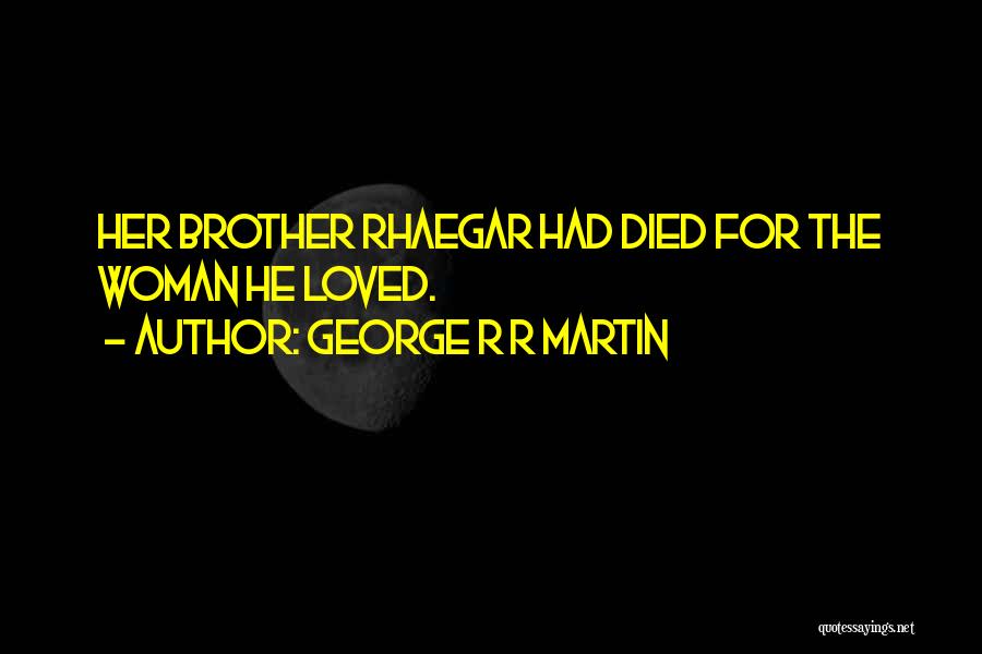 George R R Martin Quotes: Her Brother Rhaegar Had Died For The Woman He Loved.