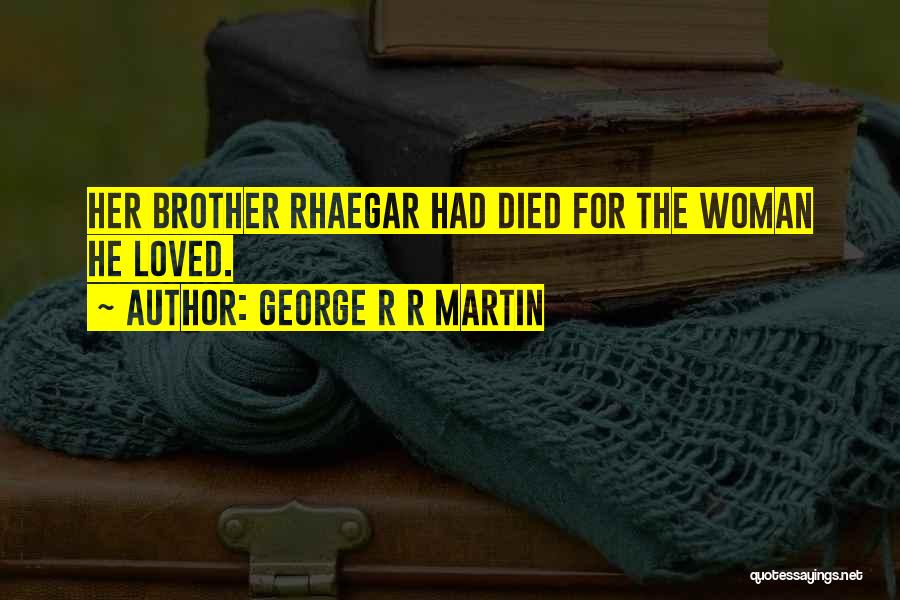 George R R Martin Quotes: Her Brother Rhaegar Had Died For The Woman He Loved.