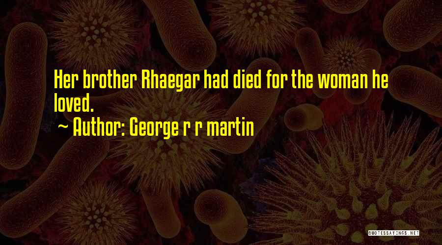 George R R Martin Quotes: Her Brother Rhaegar Had Died For The Woman He Loved.