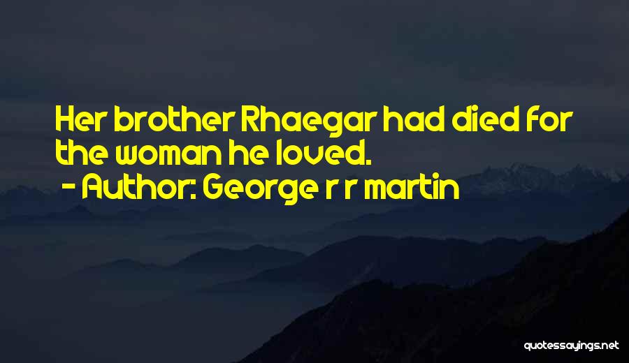 George R R Martin Quotes: Her Brother Rhaegar Had Died For The Woman He Loved.