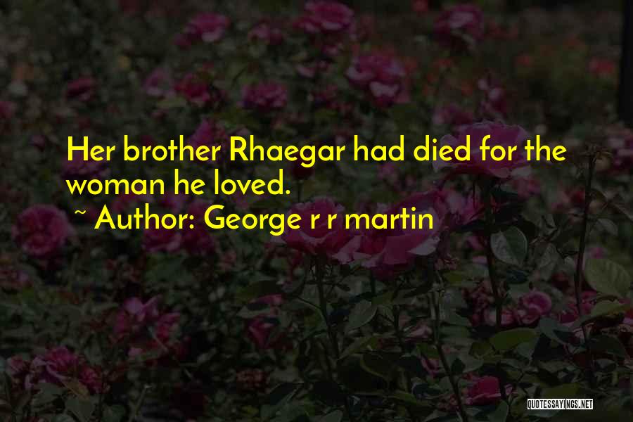 George R R Martin Quotes: Her Brother Rhaegar Had Died For The Woman He Loved.