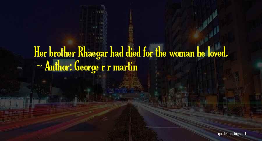 George R R Martin Quotes: Her Brother Rhaegar Had Died For The Woman He Loved.