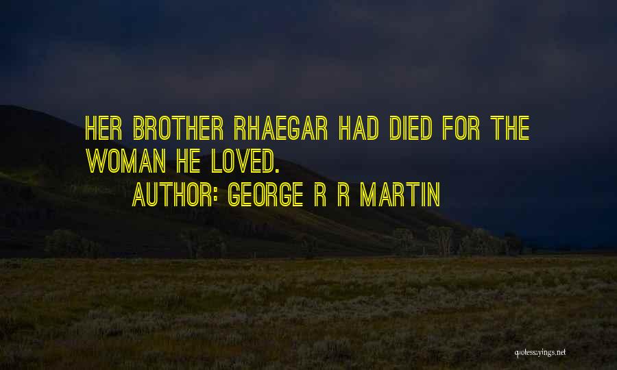 George R R Martin Quotes: Her Brother Rhaegar Had Died For The Woman He Loved.