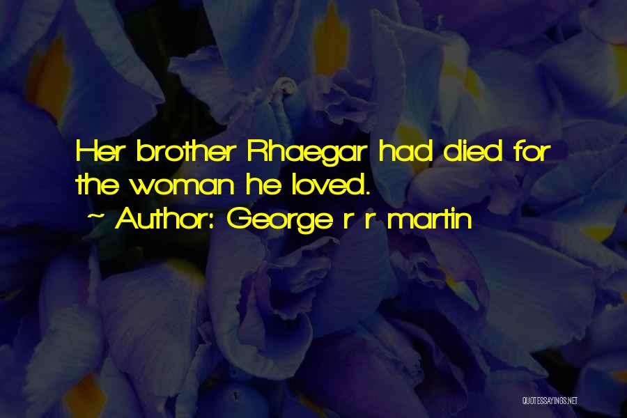 George R R Martin Quotes: Her Brother Rhaegar Had Died For The Woman He Loved.