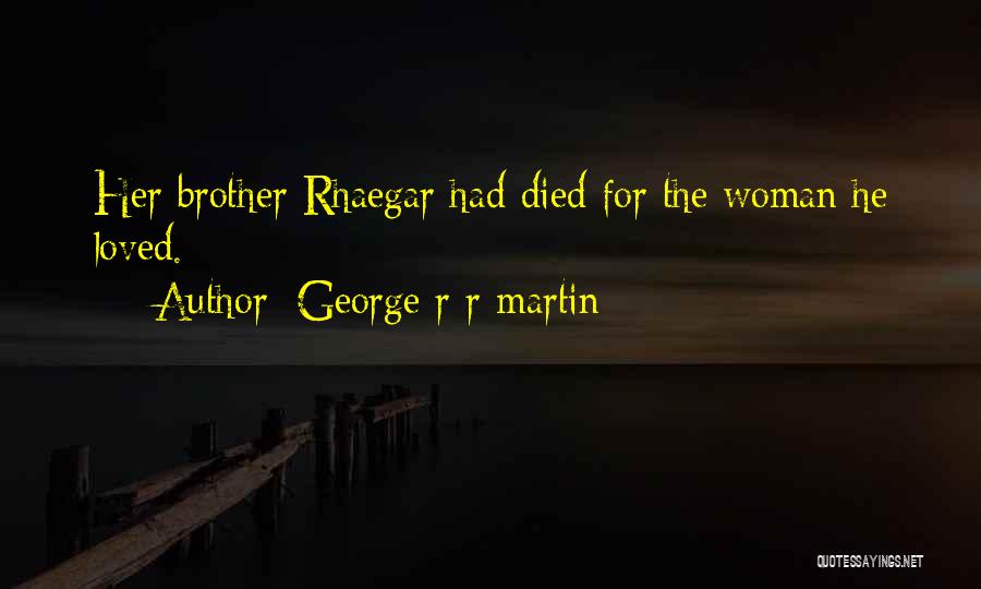 George R R Martin Quotes: Her Brother Rhaegar Had Died For The Woman He Loved.