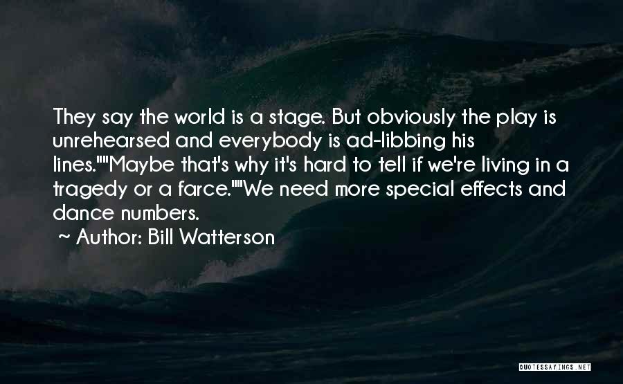 Bill Watterson Quotes: They Say The World Is A Stage. But Obviously The Play Is Unrehearsed And Everybody Is Ad-libbing His Lines.maybe That's