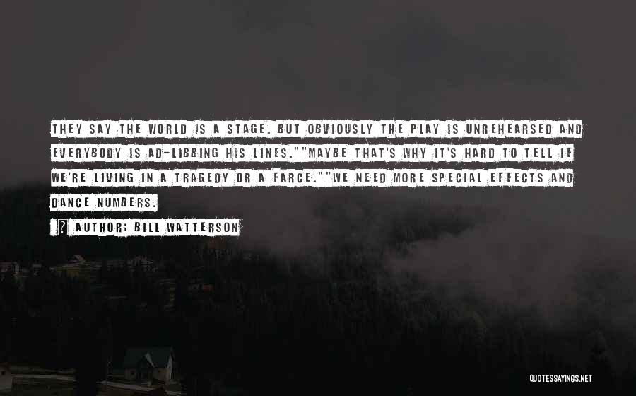 Bill Watterson Quotes: They Say The World Is A Stage. But Obviously The Play Is Unrehearsed And Everybody Is Ad-libbing His Lines.maybe That's