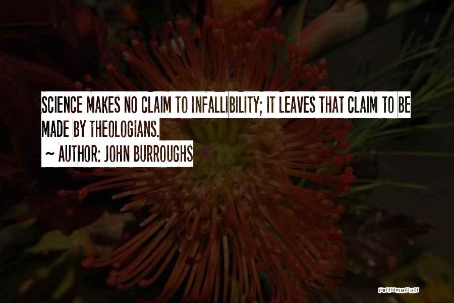 John Burroughs Quotes: Science Makes No Claim To Infallibility; It Leaves That Claim To Be Made By Theologians.