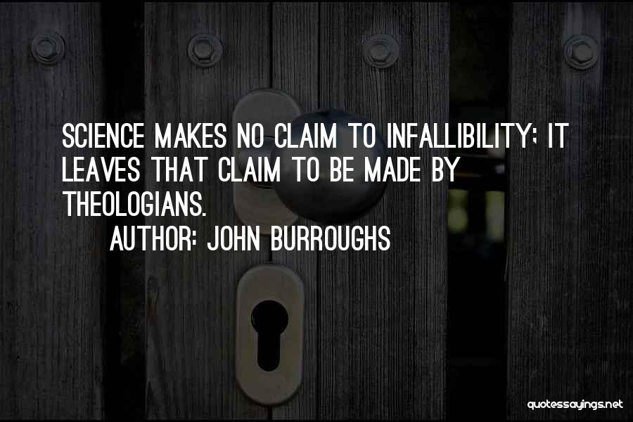 John Burroughs Quotes: Science Makes No Claim To Infallibility; It Leaves That Claim To Be Made By Theologians.