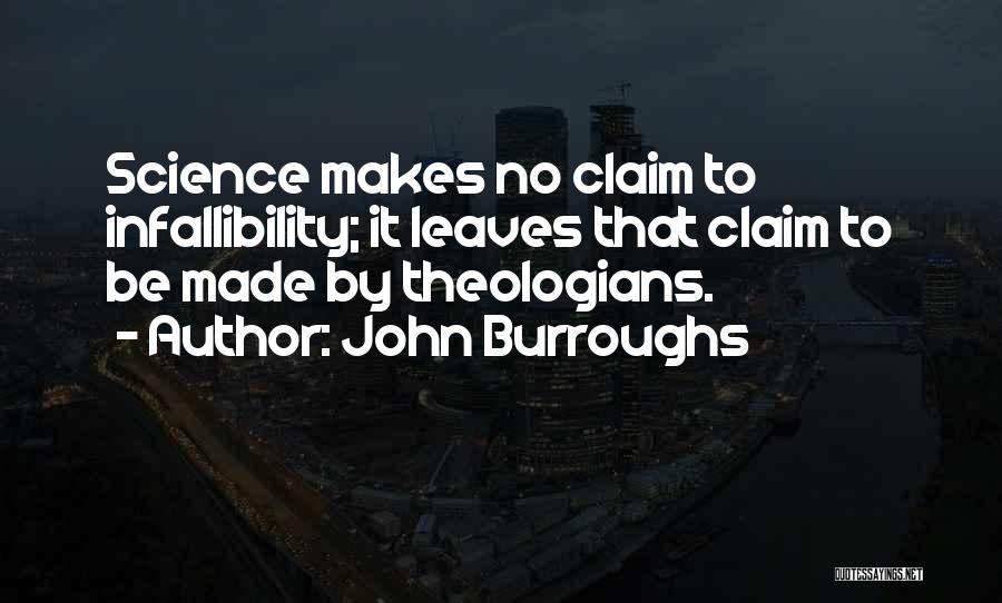 John Burroughs Quotes: Science Makes No Claim To Infallibility; It Leaves That Claim To Be Made By Theologians.