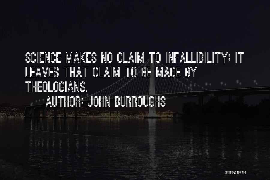 John Burroughs Quotes: Science Makes No Claim To Infallibility; It Leaves That Claim To Be Made By Theologians.