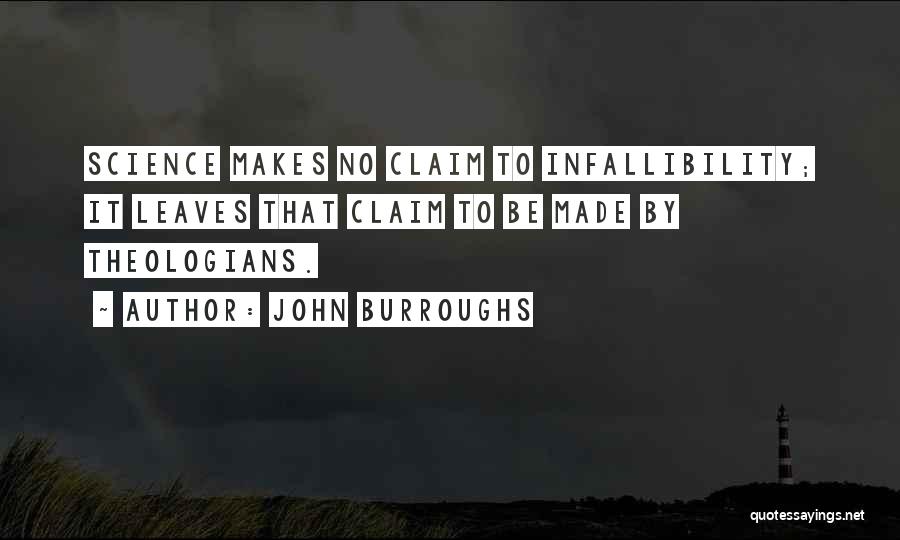 John Burroughs Quotes: Science Makes No Claim To Infallibility; It Leaves That Claim To Be Made By Theologians.