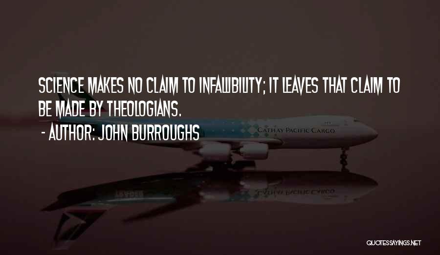 John Burroughs Quotes: Science Makes No Claim To Infallibility; It Leaves That Claim To Be Made By Theologians.