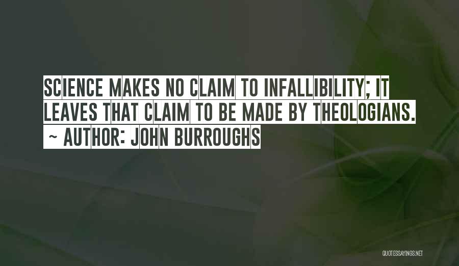 John Burroughs Quotes: Science Makes No Claim To Infallibility; It Leaves That Claim To Be Made By Theologians.