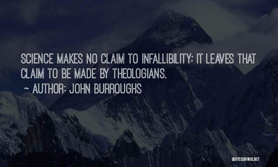 John Burroughs Quotes: Science Makes No Claim To Infallibility; It Leaves That Claim To Be Made By Theologians.