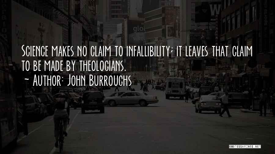 John Burroughs Quotes: Science Makes No Claim To Infallibility; It Leaves That Claim To Be Made By Theologians.