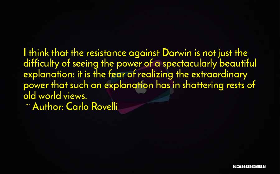 Carlo Rovelli Quotes: I Think That The Resistance Against Darwin Is Not Just The Difficulty Of Seeing The Power Of A Spectacularly Beautiful