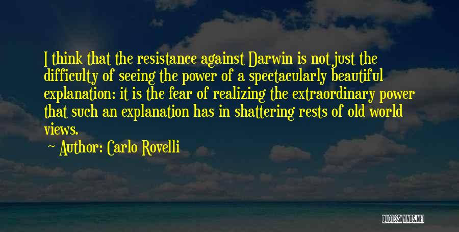 Carlo Rovelli Quotes: I Think That The Resistance Against Darwin Is Not Just The Difficulty Of Seeing The Power Of A Spectacularly Beautiful