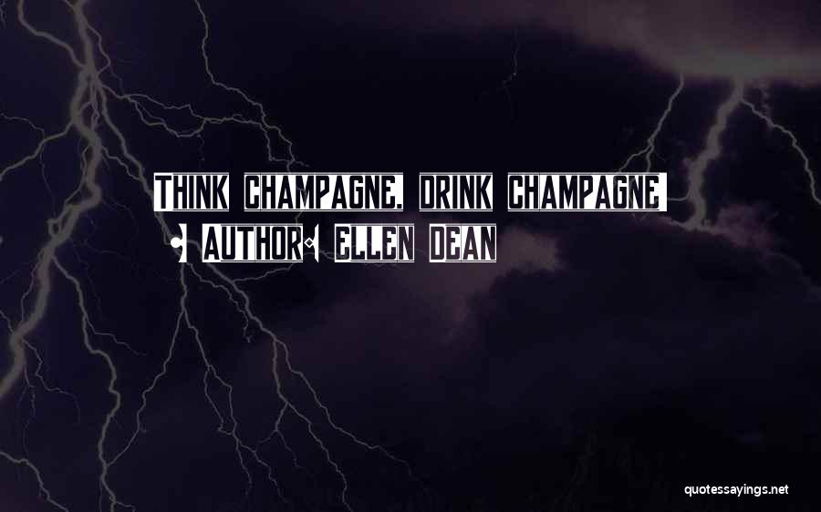Ellen Dean Quotes: Think Champagne, Drink Champagne!