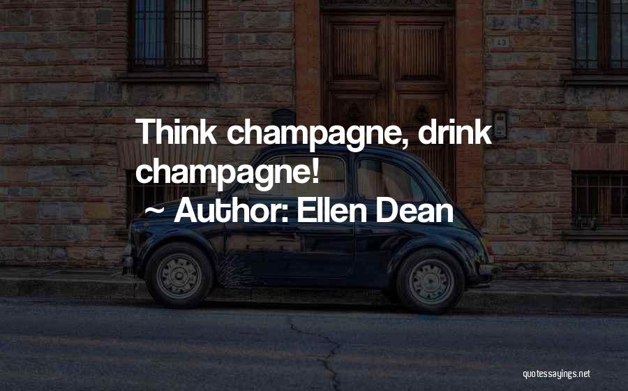 Ellen Dean Quotes: Think Champagne, Drink Champagne!