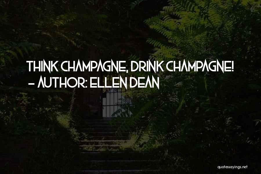 Ellen Dean Quotes: Think Champagne, Drink Champagne!