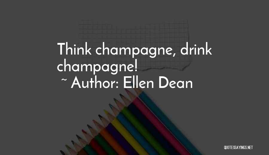 Ellen Dean Quotes: Think Champagne, Drink Champagne!