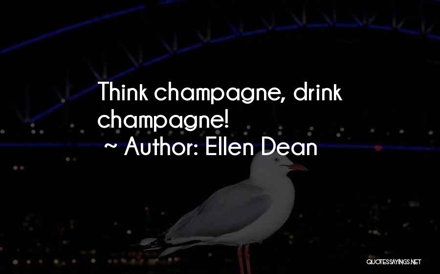 Ellen Dean Quotes: Think Champagne, Drink Champagne!