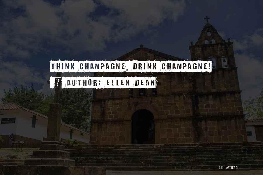 Ellen Dean Quotes: Think Champagne, Drink Champagne!