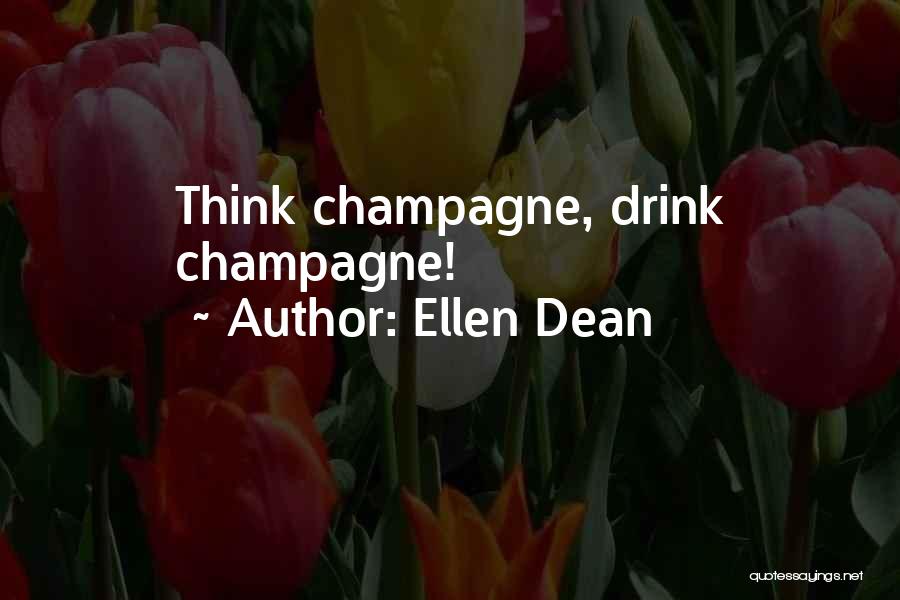 Ellen Dean Quotes: Think Champagne, Drink Champagne!