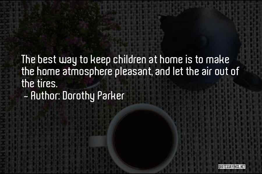 Dorothy Parker Quotes: The Best Way To Keep Children At Home Is To Make The Home Atmosphere Pleasant, And Let The Air Out